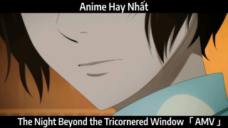 The Night Beyond the Tricornered Window「 AMV 」Hay Nhất