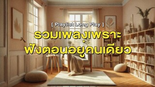 รวมเพลงเพราะฟังตอนอยู่คนเดียว [ Playlist Long Play ]