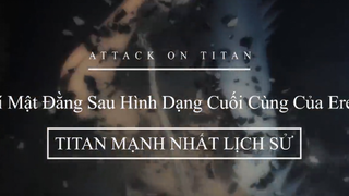 Bí Mật Đằng Sau Hình Dạng Cuối Cùng Của Eren | Titan Mạnh Nhất Lịch Sử p1