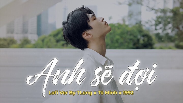 Anh Sẽ Đợi (Lofi Ver.) - TLong x Tô Minh x 1992, anh nguyện cầu ngày mai nắng lên rồi ta sẽ quay về