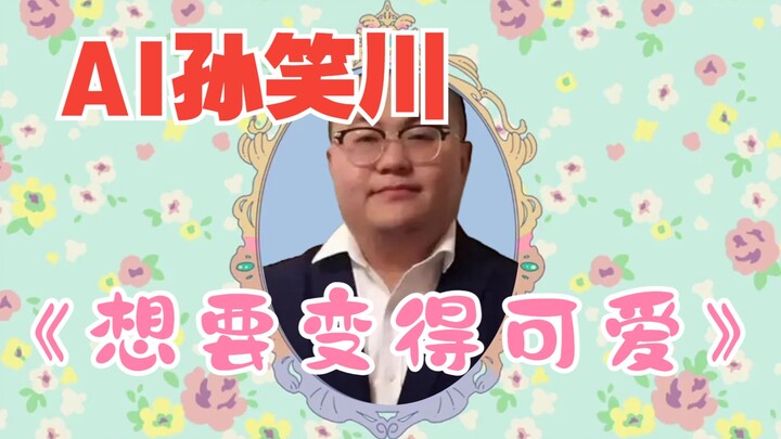 [AI Sun Xiaochuan] ❤️ I Want to Be Cute ❤️ (Want to Become Adorable)