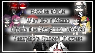 Why Do I Meme - Gacha Club (from my Original GCMM: Vampire's Cursed Flower) {Future?}