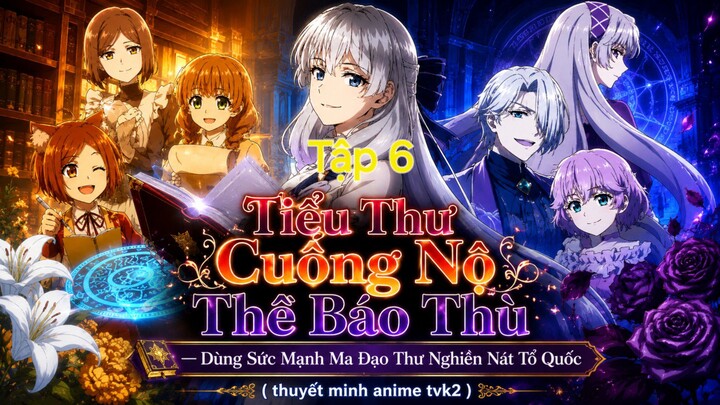 Tiểu Thư Cuồng Nộ Thề Báo Thù Dùng Sức Mạnh Ma Đạo Thư Nghiền Nát Tổ Quốc Tập 6 thuyết minh