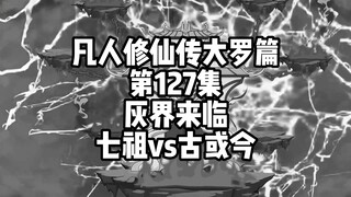 凡人修仙传大罗篇 第127集 灰界来临 七祖vs古或今