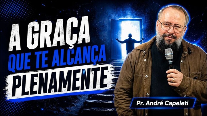A Graça que te Alcança Plenamente - Pastor André Capeleti