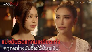 Love Bully รักให้ร้าย - แม่ขยันติดแกลมเหยียดเก่ง ทุกอย่างมันซื้อได้ด้วยเงิน  [Highlight]
