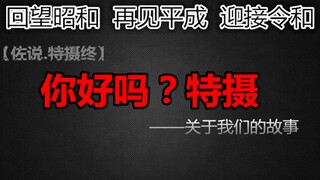 【佐说.特摄终】 你好吗特摄？——关于我们的故事.   回望昭和 再见平成 迎接令和