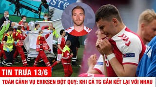 TIN TRƯA 13/6 | TOÀN CẢNH VỤ ERIKSEN ĐỘT QUỴ: KHI THẾ GIỚI GẮN KẾT LẠI VỚI NHAU VÌ SINH MẠNG CẦU THỦ