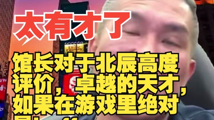 馆长对于北辰高度评价，卓越的天才，如果在游戏里绝对是buff