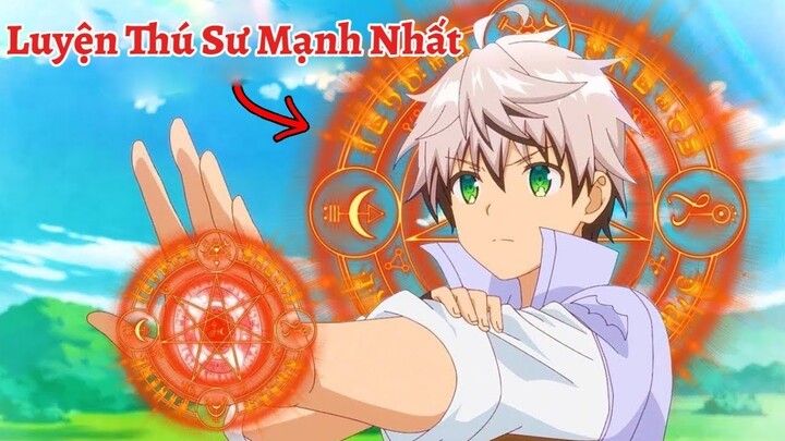 Luyện Thú Sư Quèn Bỗng Hóa Thành Ma Pháp Sư Bá Đạo Nhất Quả Đất | Tóm Tắt Anime