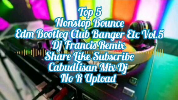 Top 5 Nonstop Bounce Edm Bootleg Club Banger Etc Vol.5 Dj Francis Remix
