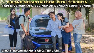 PULANG MERANTAU DEMI ISTRI TERCINTA, TAPI MALAH DICERAIKAN & SELINGKUH DENGAN SUPIR SENDIRI !!