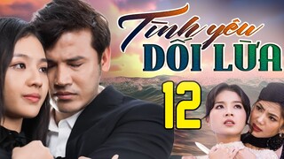 PHIM HAY | TÌNH YÊU DỐI LỪA - TẬP 12 | PHIM BỘ VIỆT NAM HAY NHẤT 2024 | PHIM VIỆT NAM HOT NHẤT 2024