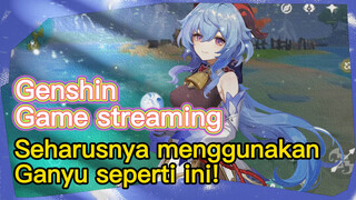 [Genshin, Game streaming] Seharusnya menggunakan Ganyu seperti ini!