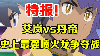宝可梦特报：对位确认！丹帝vs艾岚！史上最强喷火龙争夺战来袭