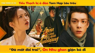 TIỂU THẠCH BỊ Ả ĐÀO TAM HỢP LÂU TRÊU "ĐÃ MẤT ĐỜI TRAI" ÔN NHU GHEN GIẬN BỎ ĐI || LUẬN ANH HÙNG