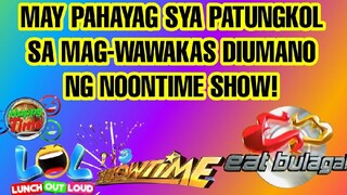 MAY PAHAYAG SYA PATUNGKOL SA MAG-WAWAKAS DIUMANO NA SIKAT NA NOONTIME SHOW!