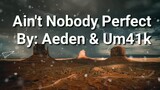 Ain't Nobody Perfect - By: Aeden & Um41k