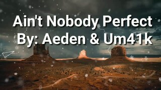 Ain't Nobody Perfect - By: Aeden & Um41k