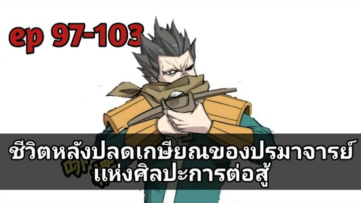 ชีวิตหลังปลดเกษียณของปรมาจารย์เเห่งศิลปะการต่อสู้ ตอนที่ 97-103