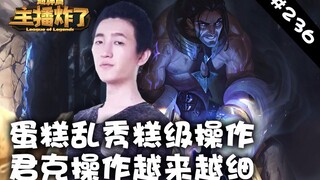 主播炸了超神篇236：蛋糕乱秀糕级操作 君克操作越来越细