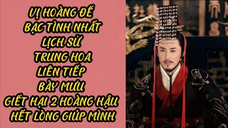 VỊ VUA BẠC TÌNH NHẤT TRUNG HOA: LIÊN TIẾP BÀY MƯU GIẾT HẠI 2 HOÀNG HẬU HẾT LÒNG GIÚP MÌNH