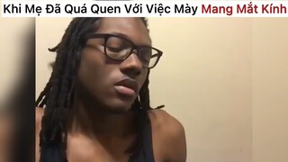 Khi mẹ quá quen với việc mày đeo mắt kính