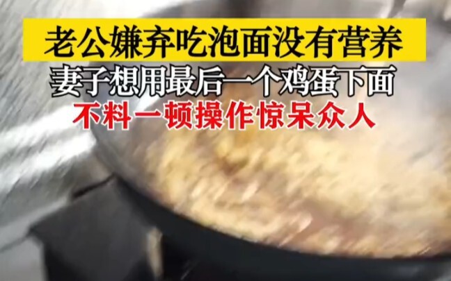 老公嫌弃吃泡面没营养，妻子想用最后一个鸡蛋下面，结果一顿操作惊呆众人# 家庭 # 夫妻 # 万万没想到 # 搞笑