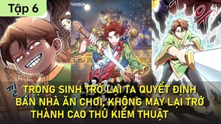 TRỌNG SINH TRỞ LẠI TA QUYẾT ĐỊNH BÁN NHÀ ĂN CHƠI, KHÔNG MAY LẠI TRỞ THÀNH CAO THỦ KIẾM THUẬT | TẬP 6