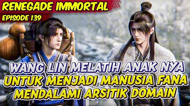 WANG LIN MELATIH ANAKNYA KE JALAN MANUSIA FANA  RENEGADE IMMORTAL  EPS 139