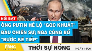 Thời sự nóng 15/6 | Ông Putin hé lộ "góc khuất" đầu chiến sự; Nga công bố "bước kế tiếp" | FBNC