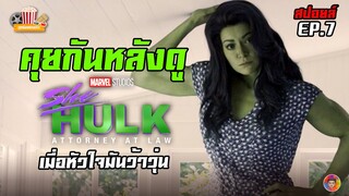 คุยกันหลังดูซีรีส์ SHE-HULK ตอนที่ 7 (EP.7) | เมื่อหัวใจมันว้าวุ่น (สปอยล์)