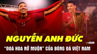 NGUYỄN ANH ĐỨC | "ĐOÁ HOA NỞ MUỘN" HUY HOÀNG của Bóng đá VIỆT NAM