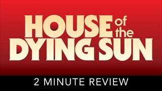 House of the Dying Sun - 2 Minute Review