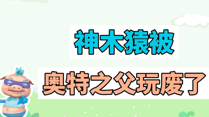 神木猿被奥特之父玩废了是什么梗？