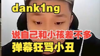 dank1ng直播说自己和小孩差不多，然后看集锦被吓坏，弹幕狂骂小丑