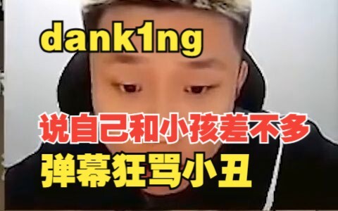dank1ng直播说自己和小孩差不多，然后看集锦被吓坏，弹幕狂骂小丑