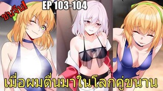 [พากย์มังงะ] เมื่อผมตื่นมาในโลกคู่ขนาน ตอนที่ 103-104/มังงะพระเอกมีผู้หญิงรายล้อม/มังงะจีน(ล่าสุด)