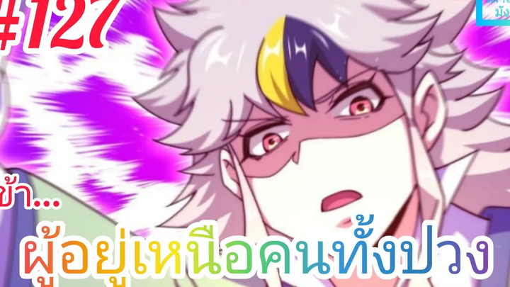มังงะจีนพากย์ไทย ข้าผู้อยู่เหนือคนทั้งปวง ตอนที่ 127 (ยอดยุทธพ่อทุกสถาบัน)