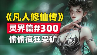 《凡人修仙传》灵界篇#300原著小说故事，偷偷疯狂挖矿