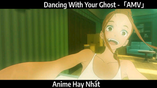 Dancing With Your Ghost -「AMV」Hay Nhất