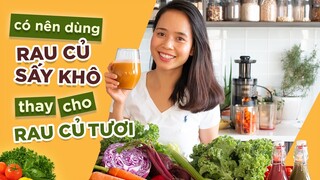 [HỌC LÀM NƯỚC ÉP] CÓ NÊN DÙNG RAU CỦA SẤY KHÔ THAY RAU CỦ TƯƠI