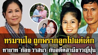 ถูกพรากลูกไปตั้งแต่เด็ก! เปิดทายาท ‘ก้อย วาสนา’ หลังแต่งงานเป็นฝั่งเป็นฝา ให้แม่สบายใจ