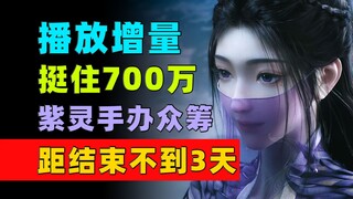 播放增量挺住700万！紫灵手办众筹距结束不到3天！《凡人修仙传》每日数据增量