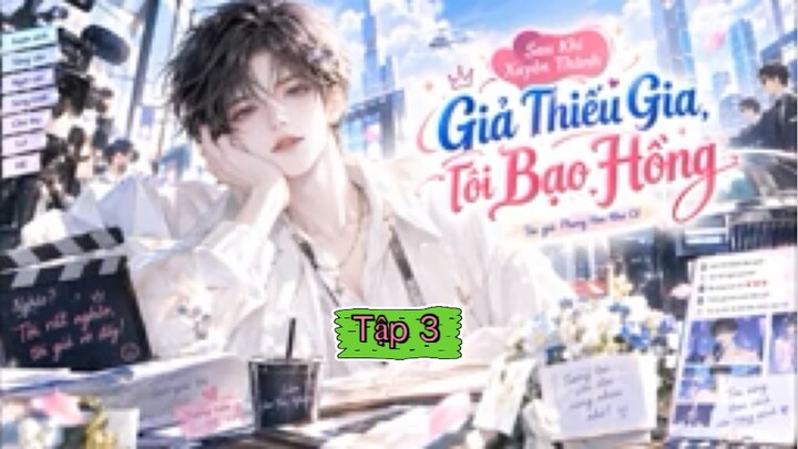 Tập 3 - sau khi xuyên thành thiếu gia giả ta bạo hồng