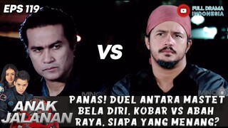 PANAS! DUEL ANTARA MASTETBELA DIRI, KOBAR VS ABAH RAYA, SIAPA YANG MENANG? - ANAK JALANAN 119