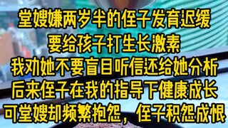 堂嫂嫌两岁半的侄子发育迟缓，要给孩子打生长激素，我i劝她不要盲目听信还给她分析，后来侄子在我指导下健康成长，可堂嫂却频繁抱怨，侄子积怨成恨...