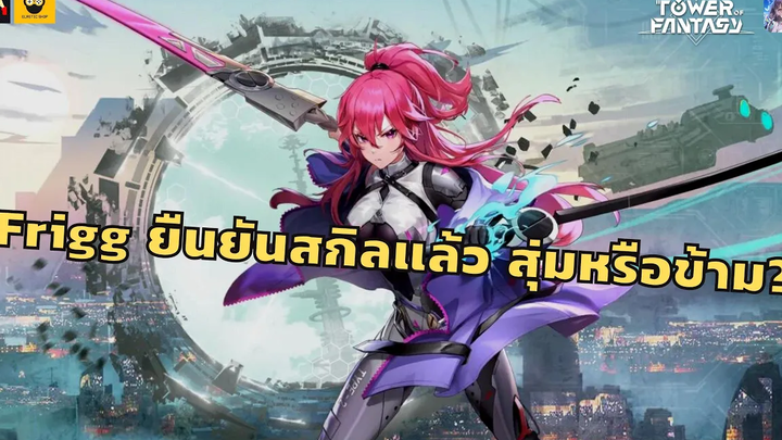 Frigg ยืนยันสกิลแล้ว สุ่มหรือข้าม รีวิวโดยไม่ละเอียด Tower of Fantasy