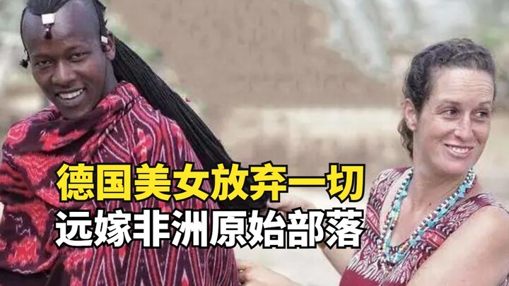 德国美女放弃一切，远嫁非洲原始部落，没水没电还要侍奉3个婆婆