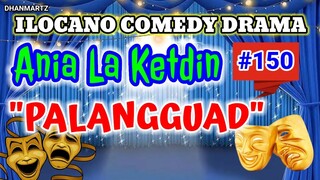 ILOCANO COMEDY DRAMA || PALANGGUAD | ANIA LA KETDIN 150 | PAGKAKATAWAAN